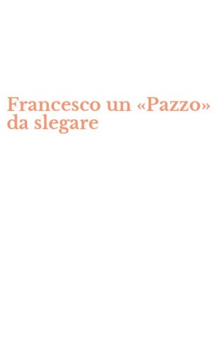 Francesco un &laquo;Pazzo&raquo; da slegare