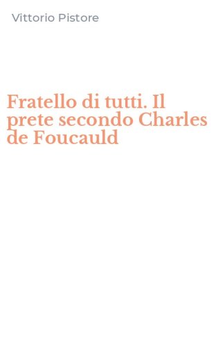 Fratello di tutti. Il prete secondo Charles de Foucauld