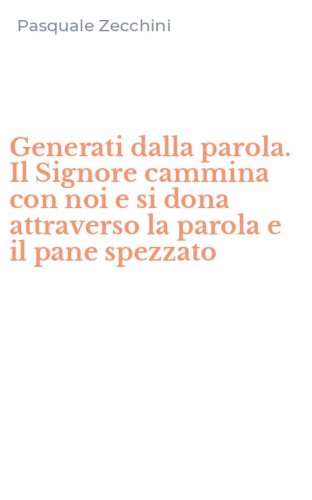 Generati dalla parola. Il Signore cammina con noi e si dona attraverso la parola e il pane spezzato