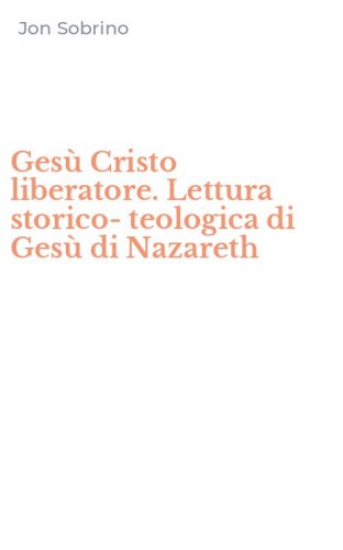 Ges&ugrave; Cristo liberatore. Lettura storico-teologica di Ges&ugrave; di Nazareth