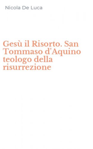 Ges&ugrave; il Risorto. San Tommaso d'Aquino teologo della risurrezione