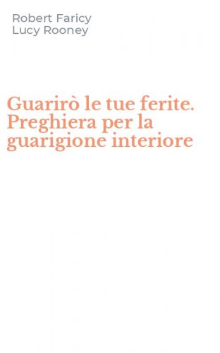 Guarir&ograve; le tue ferite. Preghiera per la guarigione interiore