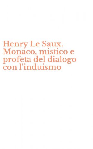Henry Le Saux. Monaco, mistico e profeta del dialogo con l'induismo