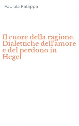 Il cuore della ragione. Dialettiche dell'amore e del perdono in Hegel