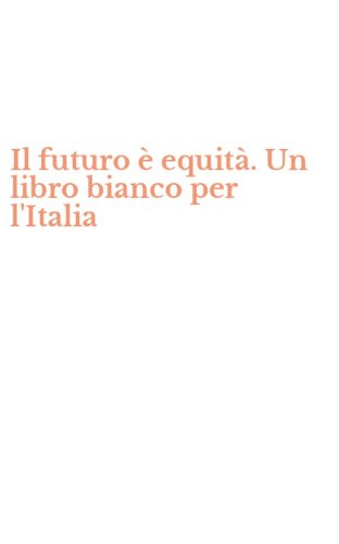 Il futuro &egrave; equit&agrave;. Un libro bianco per l'Italia