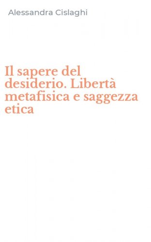 Il sapere del desiderio. Libert&agrave; metafisica e saggezza etica