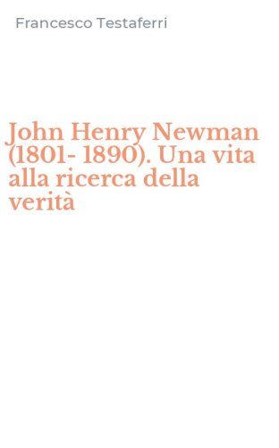 John Henry Newman (1801-1890). Una vita alla ricerca della verit&agrave;