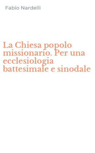 La Chiesa popolo missionario. Per una ecclesiologia battesimale e sinodale