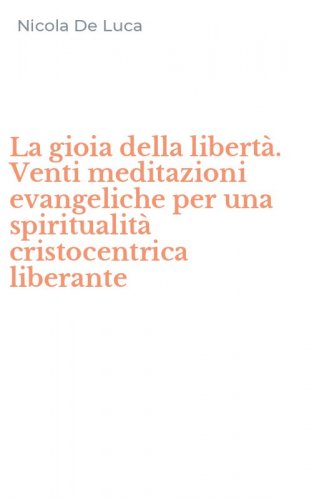 La gioia della libert&agrave;. Venti meditazioni evangeliche per una spiritualit&agrave; cristocentrica liberante - CRISTOCENTRICA LIBERANTE (LA)