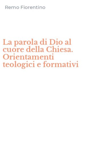 La parola di Dio al cuore della Chiesa. Orientamenti teologici e formativi
