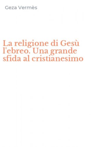 La religione di Ges&ugrave; l'ebreo. Una grande sfida al cristianesimo