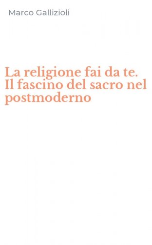 La religione fai da te. Il fascino del sacro nel postmoderno