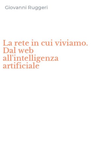 La rete in cui viviamo. Dal web all'intelligenza artificiale
