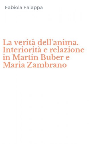 La verit&agrave; dell'anima. Interiorit&agrave; e relazione in Martin Buber e Maria Zambrano