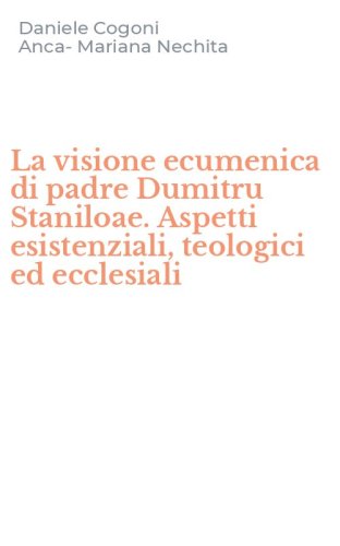La visione ecumenica di padre Dumitru Staniloae. Aspetti esistenziali, teologici ed ecclesiali