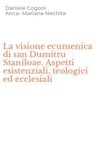 La visione ecumenica di san Dumitru Staniloae. Aspetti esistenziali, teologici ed ecclesiali