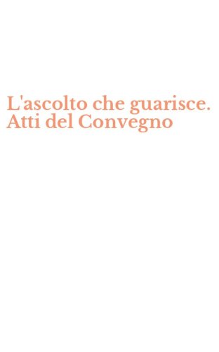 L'ascolto che guarisce. Atti del Convegno