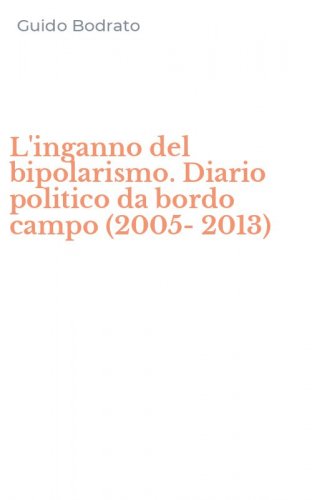 L'inganno del bipolarismo. Diario politico da bordo campo (2005-2013)