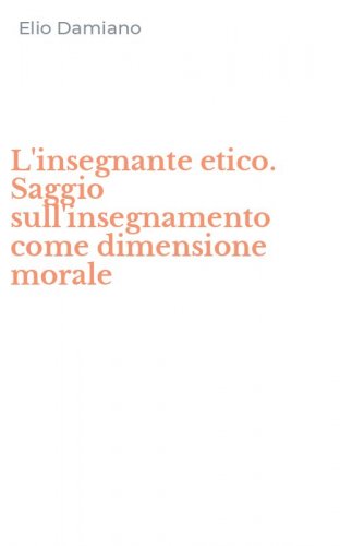 L'insegnante etico. Saggio sull'insegnamento come dimensione morale