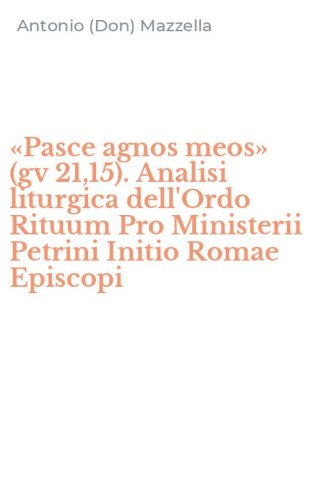 &laquo;Pasce agnos meos&raquo; (gv 21,15). Analisi liturgica dell'Ordo Rituum Pro Ministerii Petrini Initio Romae Episcopi