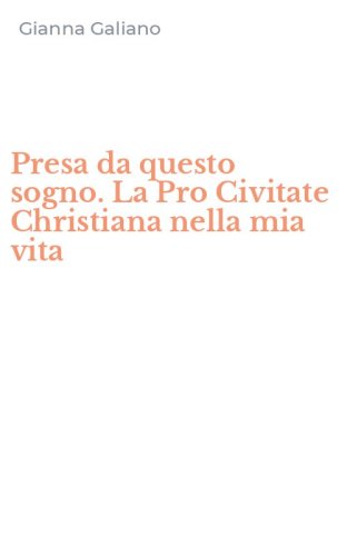 Presa da questo sogno. La Pro Civitate Christiana nella mia vita