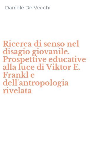 Ricerca di senso nel disagio giovanile. Prospettive educative alla luce di Viktor E. Frankl e dell'antropologia rivelata