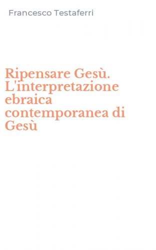 Ripensare Ges&ugrave;. L'interpretazione ebraica contemporanea di Ges&ugrave;