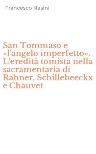 San Tommaso e &laquo;l'angelo imperfetto&raquo;. L'eredit&agrave; tomista nella sacramentaria di Rahner, Schillebeeckx e Chauvet