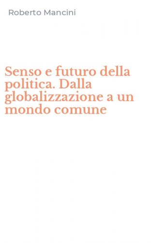 Senso e futuro della politica. Dalla globalizzazione a un mondo comune