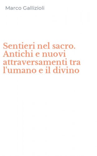 Sentieri nel sacro. Antichi e nuovi attraversamenti tra l'umano e il divino