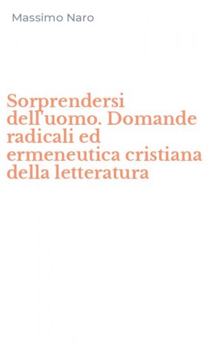 Sorprendersi dell'uomo. Domande radicali ed ermeneutica cristiana della letteratura