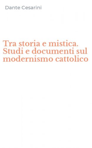 Tra storia e mistica. Studi e documenti sul modernismo cattolico