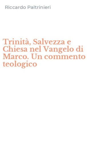 Trinit&agrave;, Salvezza e Chiesa nel Vangelo di Marco. Un commento teologico