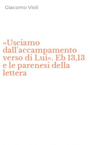 &laquo;Usciamo dall'accampamento verso di Lui&raquo;. Eb 13,13 e le parenesi della lettera
