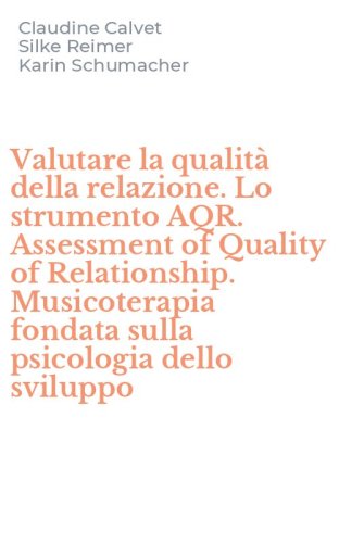 Valutare la qualit&agrave; della relazione. Lo strumento AQR. Assessment of Quality of Relationship. Musicoterapia fondata sulla psicologia dello sviluppo