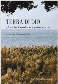 Terra di Dio. Dove la parola si &egrave; fatta carne