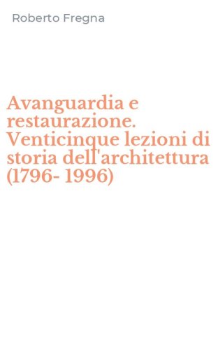 Avanguardia e restaurazione. Venticinque lezioni di storia dell'architettura (1796-1996)