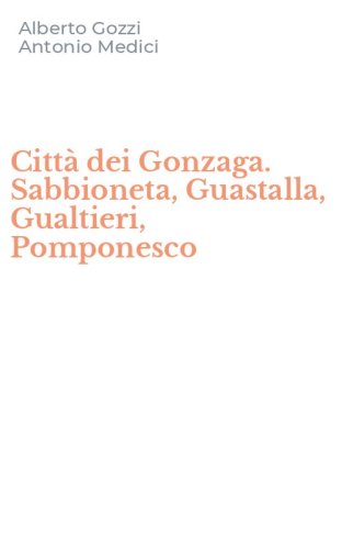 Citt&agrave; dei Gonzaga. Sabbioneta, Guastalla, Gualtieri, Pomponesco