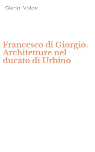 Francesco di Giorgio. Architetture nel ducato di Urbino