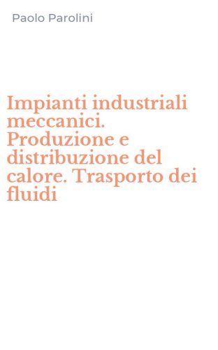 Impianti industriali meccanici. Produzione e distribuzione del calore. Trasporto dei fluidi