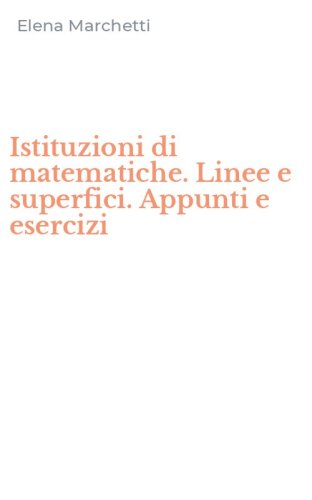 Istituzioni di matematiche. Linee e superfici. Appunti e esercizi