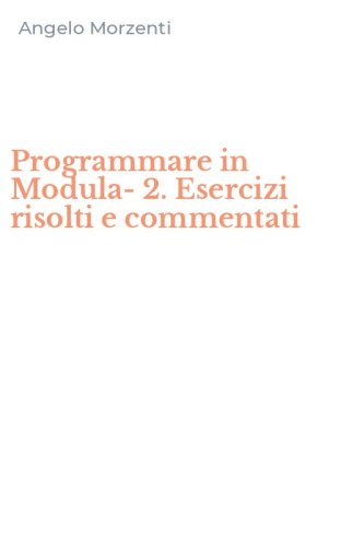Programmare in Modula-2. Esercizi risolti e commentati