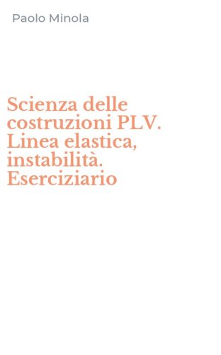 Scienza delle costruzioni PLV. Linea elastica, instabilit&agrave;. Eserciziario