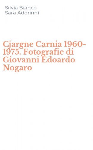 Cjargne Carnia 1960-1975. Fotografie di Giovanni Edoardo Nogaro