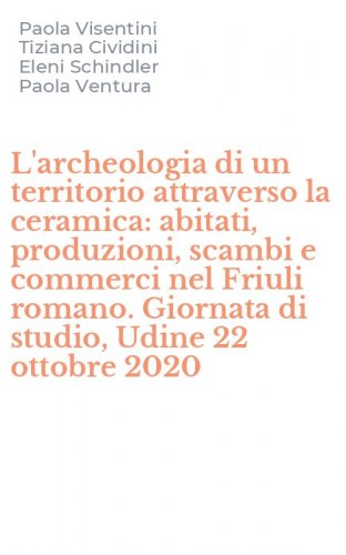 L'archeologia di un territorio attraverso la ceramica: abitati, produzioni, scambi e commerci nel Friuli romano. Giornata di studio, Udine 22 ottobre 2020