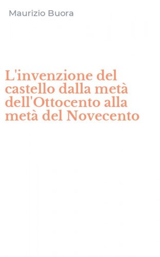 L'invenzione del castello dalla met&agrave; dell'Ottocento alla met&agrave; del Novecento