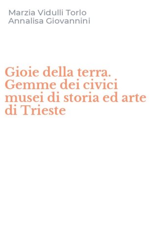 Gioie della terra. Gemme dei civici musei di storia ed arte di Trieste