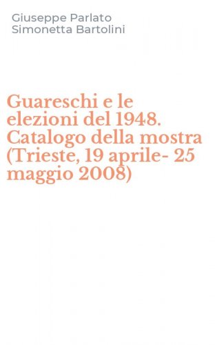 Guareschi e le elezioni del 1948. Catalogo della mostra (Trieste, 19 aprile-25 maggio 2008)