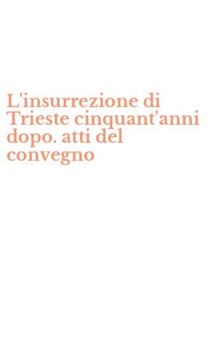 L'insurrezione di Trieste cinquant'anni dopo. atti del convegno