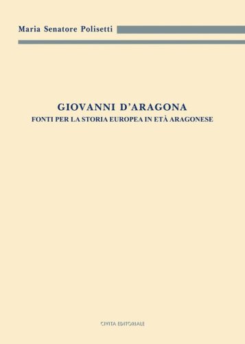 Giovanni d'Aragona. Fonti per la storia europea in et&agrave; aragonese